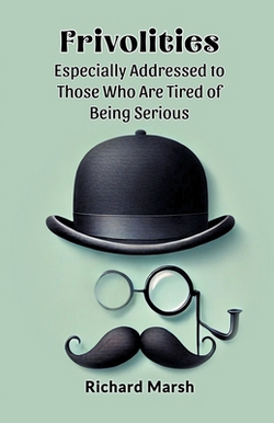 Frivolities Especially Addressed To Those Who Are Tired Of Being Serious|Richard Marsh