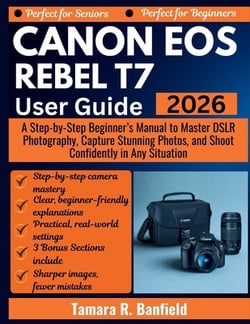 Canon EOS Rebel T7 User Guide 2026|Tamara R. Banfield