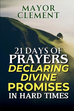 21 Days Prayers Declaring Divine Promises in Hard Times|Mayor Clement
