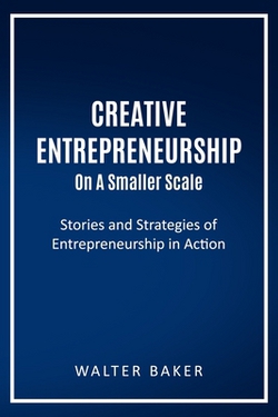 Creative Entrepreneurship On A Smaller Scale|Walter Baker