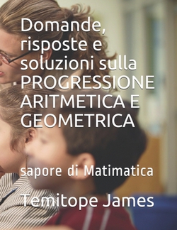 Domande, risposte e soluzioni sulla PROGRESSIONE ARITMETICA E GEOMETRICA|Temitope James
