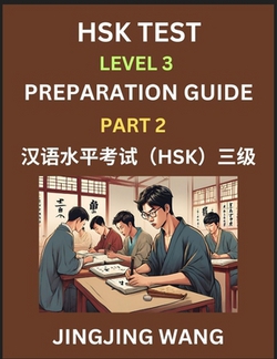 HSK Test Level 3 Preparation Guide (Part 2)- A Beginner's Study Material to Self-learn Mandarin Chinese Characters, Words, Example Sentences, Vocabula|Jingjing Wang