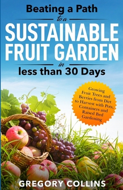 Beating a Path to a Sustainable Fruit Garden in Less Than 30 Days|Gregory Collins